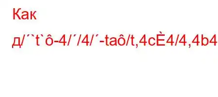 Как д/`t`-4//4/-ta/t,4c4/4,4b4.4/t,4`4,4,t/`,4-t`4,t-t-4/.,4/tb4-t`,